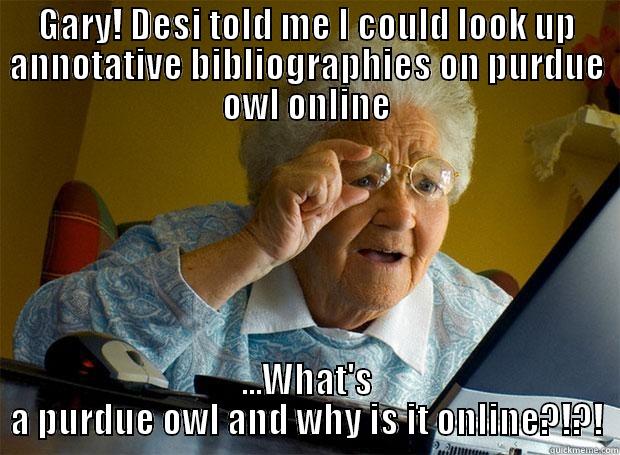 GARY! DESI TOLD ME I COULD LOOK UP ANNOTATIVE BIBLIOGRAPHIES ON PURDUE OWL ONLINE ...WHAT'S A PURDUE OWL AND WHY IS IT ONLINE?!?! Grandma finds the Internet