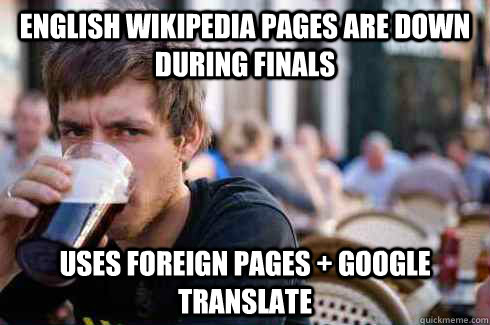 English wikipedia pages are down during finals Uses foreign pages + google translate  Lazy College Senior