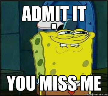 admit it you miss me  Spongebob