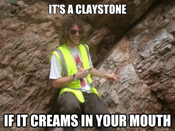 it's a claystone if it creams in your mouth  Sexual Geologist