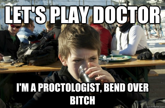 let's play doctor i'm a proctologist, bend over bitch  Lazy Elementary School Kid
