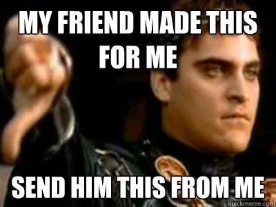 my friend made this for me send him this from me  Downvoting Roman