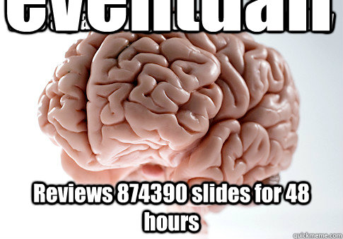 Has a pathology exam on Monday Reviews 874390 slides for 48 hours eventually passes  Scumbag Brain