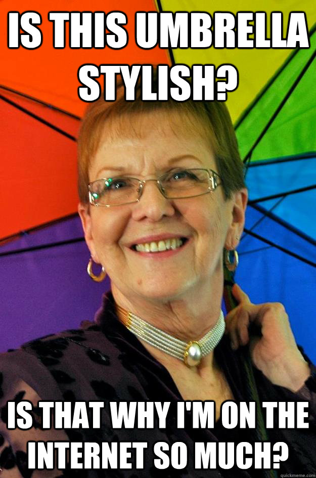 Is this umbrella stylish? Is that why I'm on the internet so much?  Confused Accidental Meme Grandma