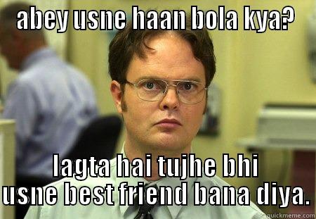 ABEY USNE HAAN BOLA KYA? LAGTA HAI TUJHE BHI USNE BEST FRIEND BANA DIYA. Schrute