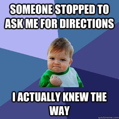 Someone stopped to ask me for directions I actually knew the way - Someone stopped to ask me for directions I actually knew the way  Success Kid