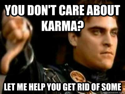 You don't care about Karma? Let me help you get rid of some - You don't care about Karma? Let me help you get rid of some  Downvoting Roman