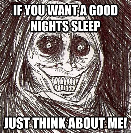 If you want a good nights sleep just think about me!  Horrifying Houseguest