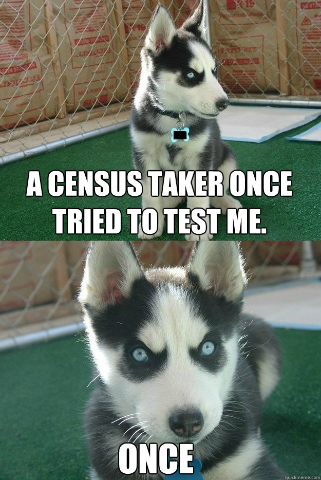 A census taker once tried to test me. once  Insanity puppy