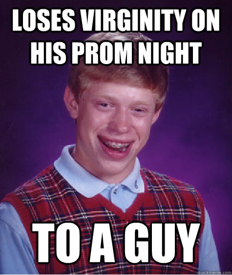 Loses virginity on his Prom night to a guy  Bad Luck Brian