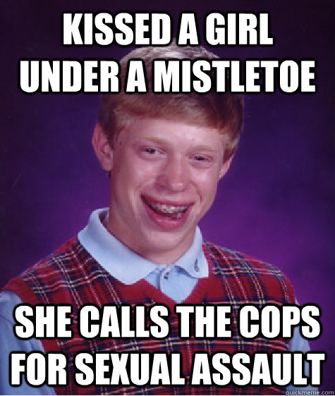 kissed a girl under a mistletoe She calls the cops for sexual assault  Bad Luck Brian