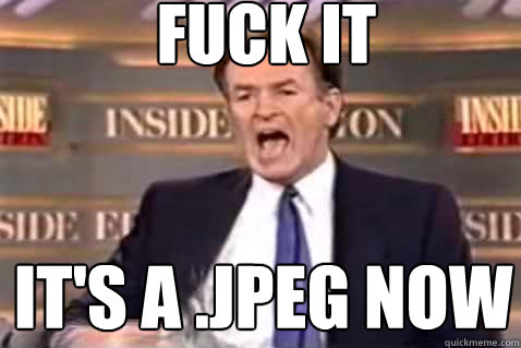 fuck it it's a .jpeg now - fuck it it's a .jpeg now  Fuck It Bill OReilly