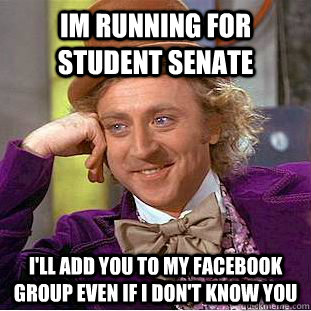 Im Running for Student Senate I'll add you to my facebook group even if I don't know you - Im Running for Student Senate I'll add you to my facebook group even if I don't know you  Creepy Wonka