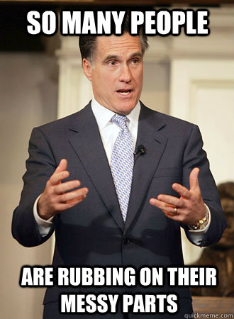 So many people  are rubbing on their messy parts - So many people  are rubbing on their messy parts  Relatable Romney