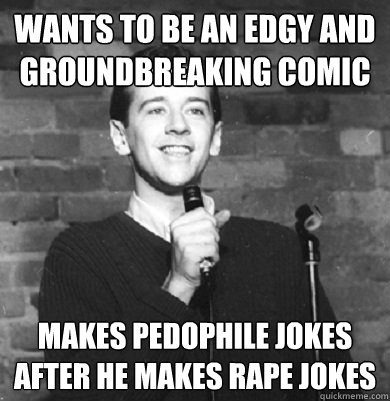wants to be an edgy and groundbreaking comic makes pedophile jokes after he makes rape jokes  Comedy Enthusiast