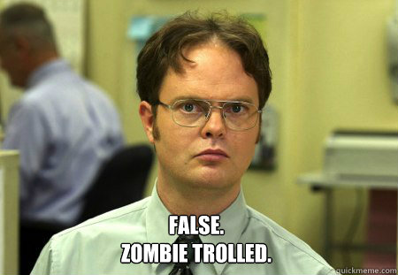 False.
Zombie Trolled. -  False.
Zombie Trolled.  Dwight