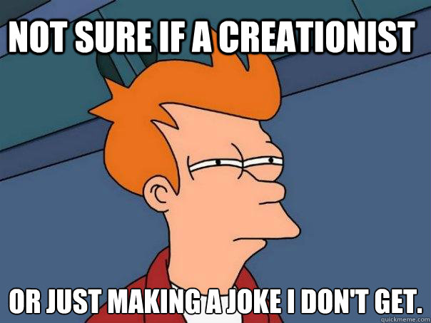 Not sure if a Creationist Or just making a joke i don't get.
  Futurama Fry