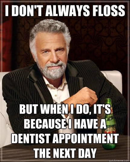 I don't always floss but when i do, it's because i have a dentist appointment the next day  The Most Interesting Man In The World