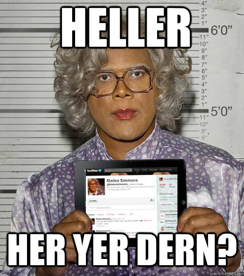 Heller  her yer dern?   