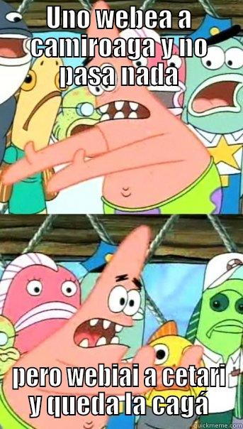 UNO WEBEA A CAMIROAGA Y NO PASA NADA PERO WEBIAI A CETARI Y QUEDA LA CAGÁ Push it somewhere else Patrick