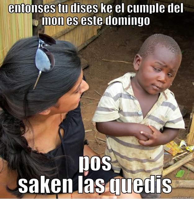 ENTONSES TU DISES KE EL CUMPLE DEL MON ES ESTE DOMINGO POS SAKEN LAS QUEDIS Skeptical Third World Kid