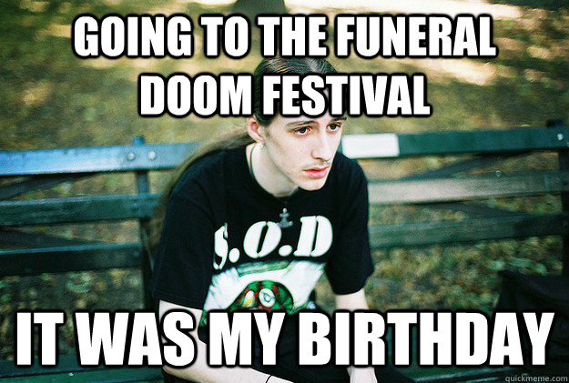 going to the Funeral  doom festival it was my birthday  First World Metal Problems