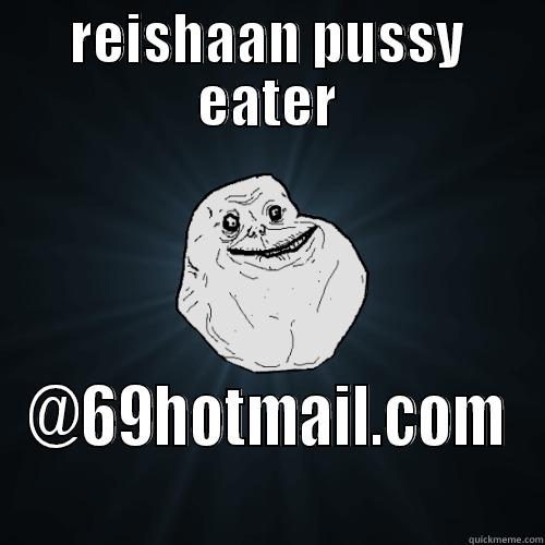 Yolo meme - REISHAAN PUSSY EATER @69HOTMAIL.COM Forever Alone