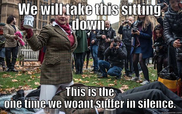 WE WILL TAKE THIS SITTING DOWN. THIS IS THE ONE TIME WE WONT SUFFER IN SILENCE. Misc
