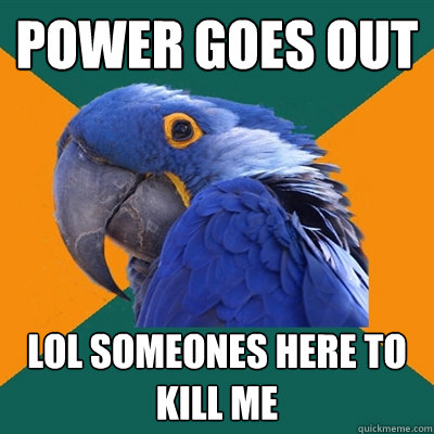 power goes out lol someones here to kill me  Paranoid Parrot