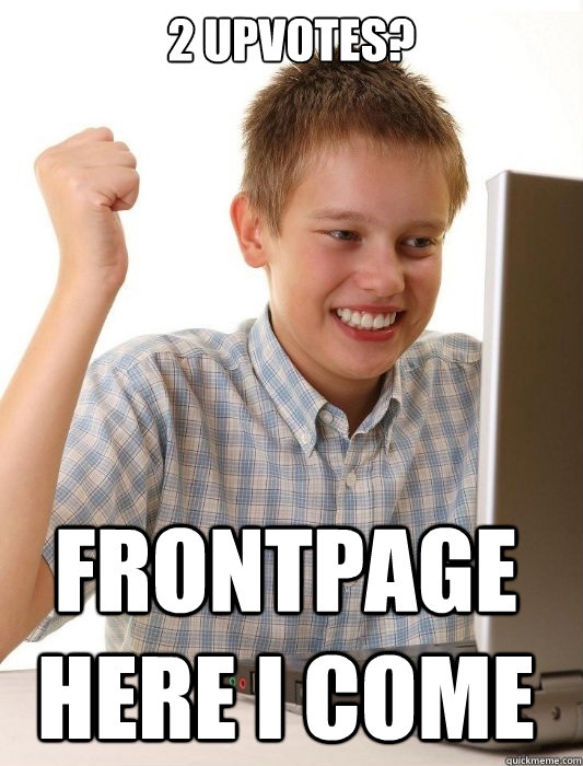 2 Upvotes? Frontpage here i come  First Day on the Internet Kid