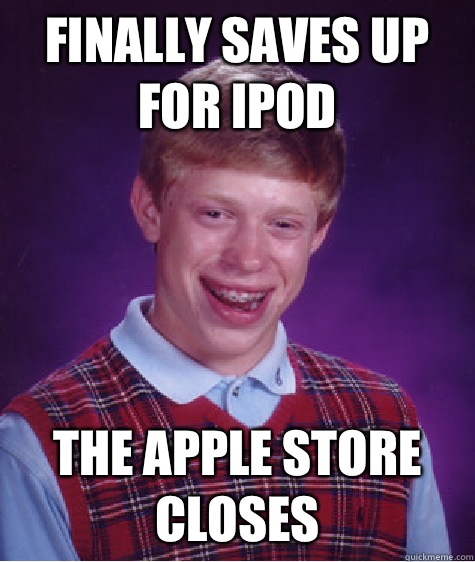 Finally saves up for iPod  The apple store closes - Finally saves up for iPod  The apple store closes  Bad Luck Brian