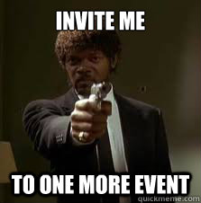 INVITE ME TO ONE MORE EVENT  Pulp Fiction meme