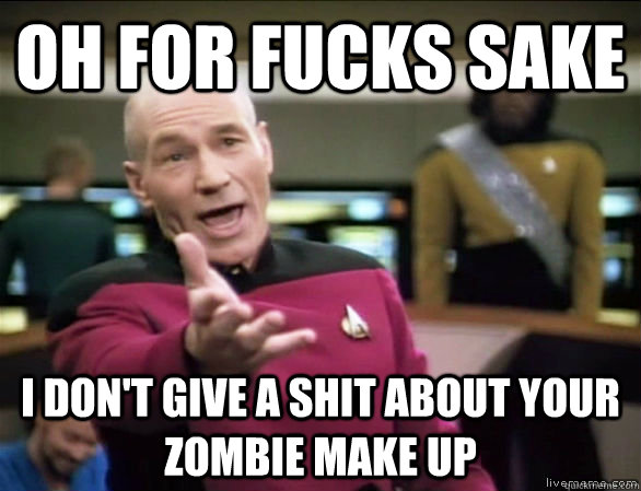 Oh for fucks sake I don't give a shit about your zombie make up  Annoyed Picard HD