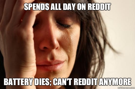 Spends all day on reddit Battery dies; can't reddit anymore - Spends all day on reddit Battery dies; can't reddit anymore  First World Problems