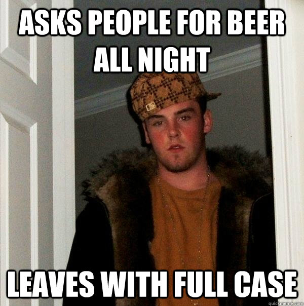 asks people for beer all night leaves with full case  Scumbag Steve