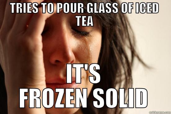 TRIES TO POUR GLASS OF ICED TEA IT'S FROZEN SOLID First World Problems
