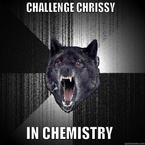           CHALLENGE CHRISSY                      IN CHEMISTRY           Insanity Wolf