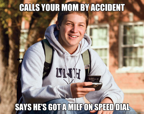 calls your mom by accident says he's got a milf on speed dial  College Freshman