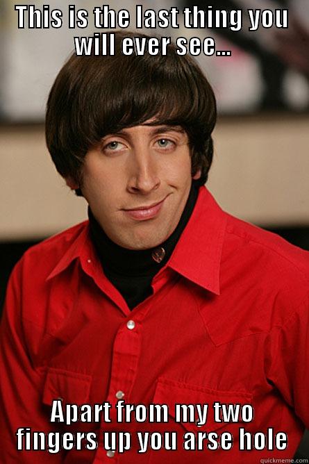THIS IS THE LAST THING YOU WILL EVER SEE... APART FROM MY TWO FINGERS UP YOU ARSE HOLE Pickup Line Scientist