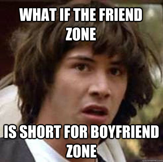 What if the friend zone Is short for boyfriend zone  conspiracy keanu