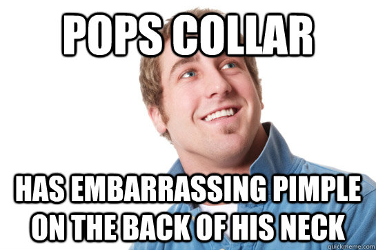 Pops Collar has embarrassing pimple on the back of his neck  Misunderstood D-Bag