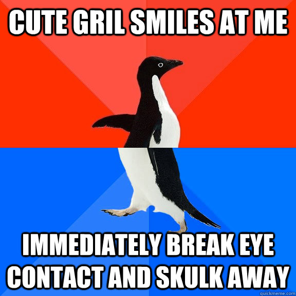 Cute Gril Smiles at me Immediately break eye contact and skulk away  Socially Awesome Awkward Penguin