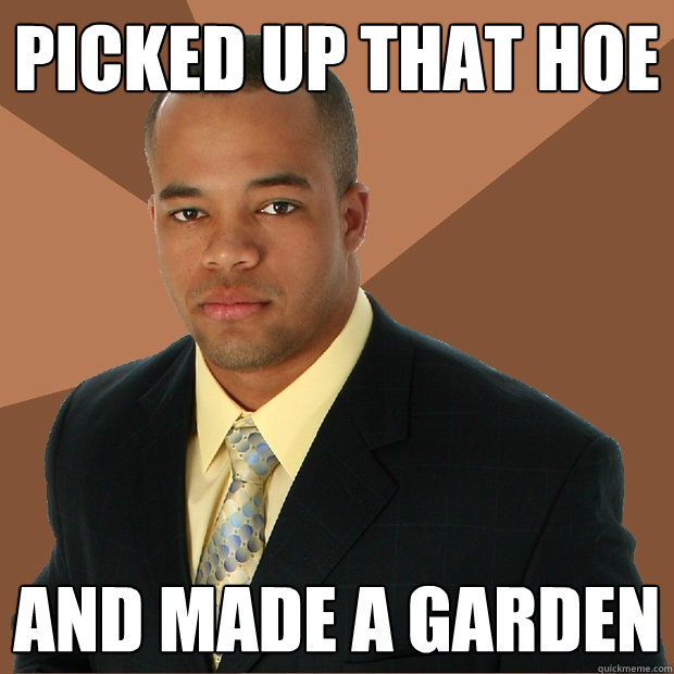 picked up that hoe and made a garden  Successful Black Man