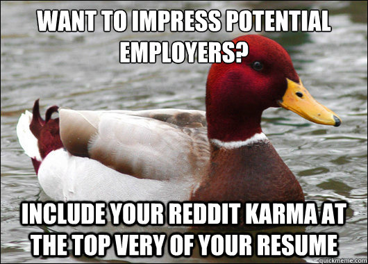 want to impress potential employers? include your reddit karma at the top very of your resume  Malicious Advice Mallard