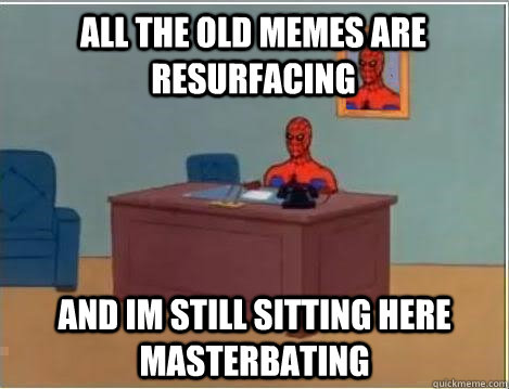 All the old memes are resurfacing  and im still sitting here  masterbating   Spiderman Desk