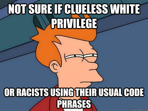 Not sure if clueless white privilege or racists using their usual code phrases - Not sure if clueless white privilege or racists using their usual code phrases  Futurama Fry