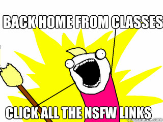 Back home from classes Click all the NSFW links  All The Things