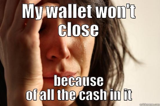 MY WALLET WON'T CLOSE BECAUSE OF ALL THE CASH IN IT First World Problems