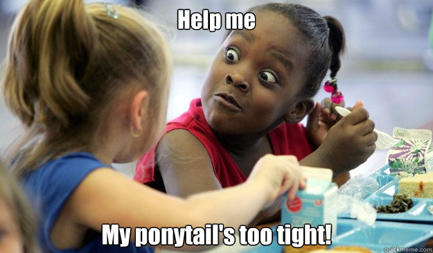 Help me My ponytail's too tight! - Help me My ponytail's too tight!  Angry Black Girl