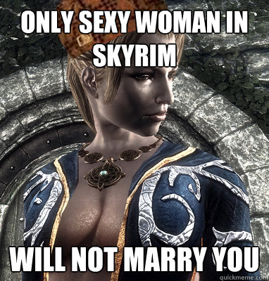 Only sexy woman in skyrim will not marry you  